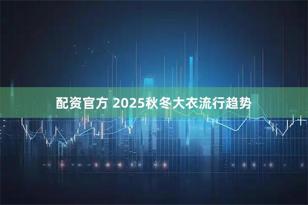 配资官方 2025秋冬大衣流行趋势
