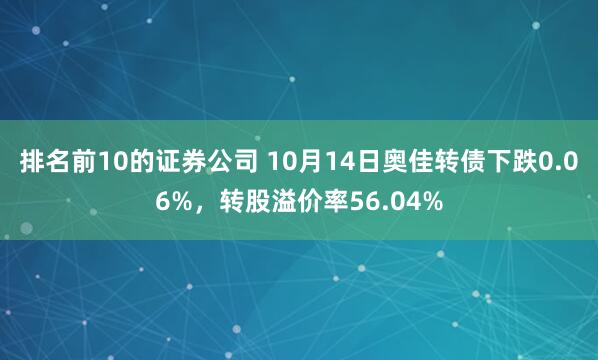 排名前10的证券公司 10月14日奥佳转债下跌0.06%，转股溢价率56.04%