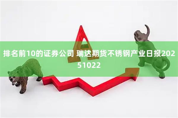 排名前10的证券公司 瑞达期货不锈钢产业日报20251022