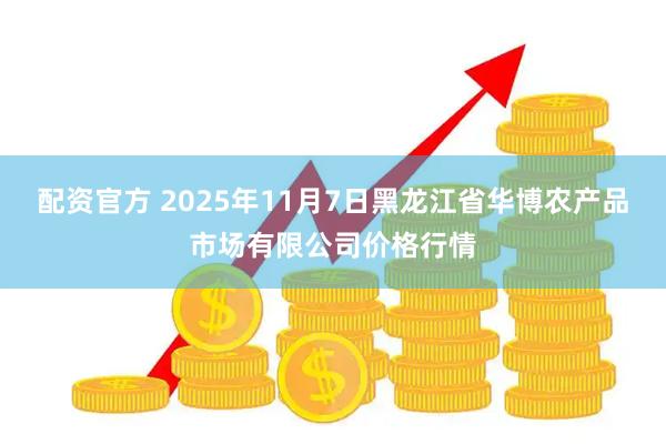 配资官方 2025年11月7日黑龙江省华博农产品市场有限公司价格行情
