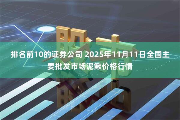 排名前10的证券公司 2025年11月11日全国主要批发市场泥鳅价格行情