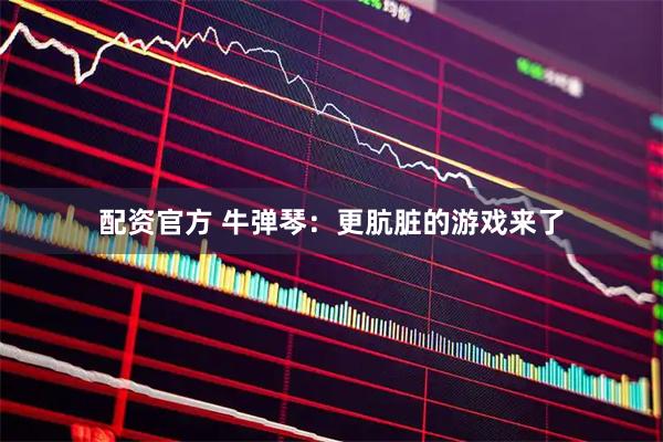 配资官方 牛弹琴：更肮脏的游戏来了