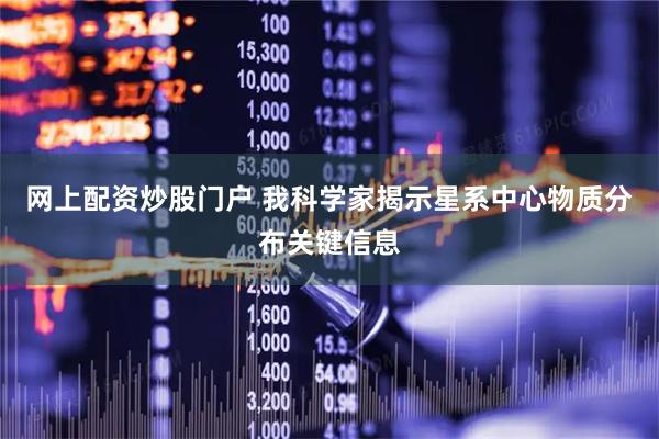 网上配资炒股门户 我科学家揭示星系中心物质分布关键信息