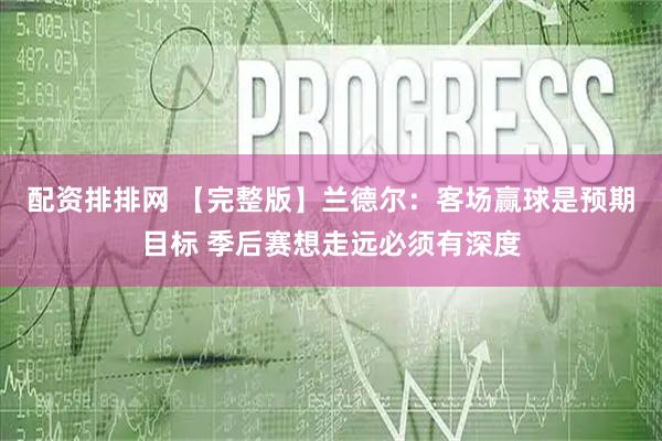 配资排排网 【完整版】兰德尔：客场赢球是预期目标 季后赛想走远必须有深度