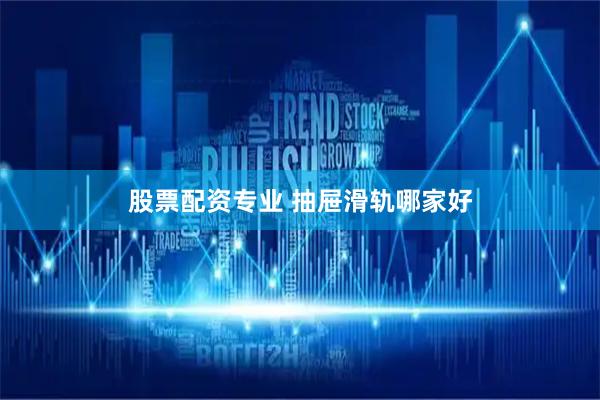 股票配资专业 抽屉滑轨哪家好